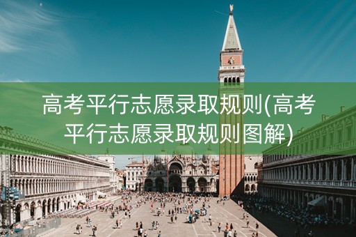 高考平行志愿录取规则(高考平行志愿录取规则图解)