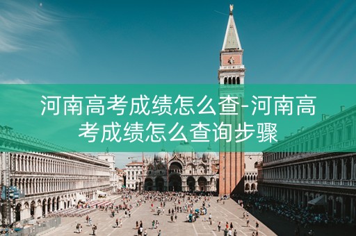 河南高考成绩怎么查-河南高考成绩怎么查询步骤