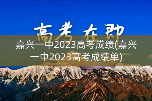 嘉兴一中2023高考成绩(嘉兴一中2023高考成绩单)