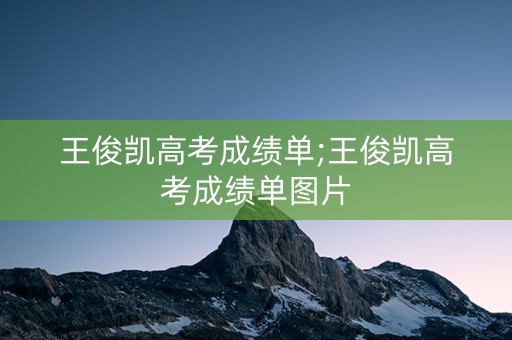 王俊凯高考成绩单;王俊凯高考成绩单图片