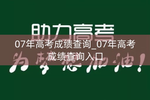 07年高考成绩查询_07年高考成绩查询入口