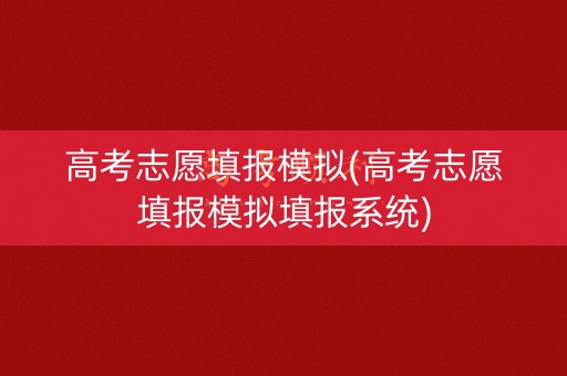 高考志愿填报模拟(高考志愿填报模拟填报系统)