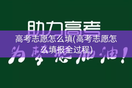 高考志愿怎么填(高考志愿怎么填报全过程)