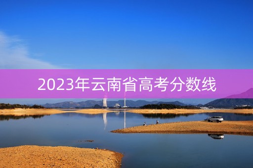 2023年云南省高考分数线