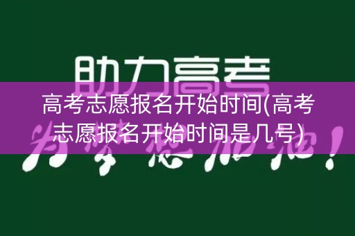 高考志愿报名开始时间(高考志愿报名开始时间是几号)