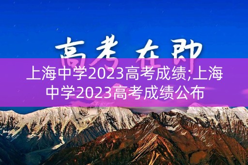 上海中学2023高考成绩;上海中学2023高考成绩公布