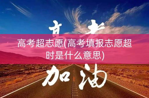 高考超志愿(高考填报志愿超时是什么意思)