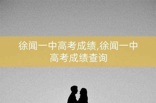 徐闻一中高考成绩,徐闻一中高考成绩查询