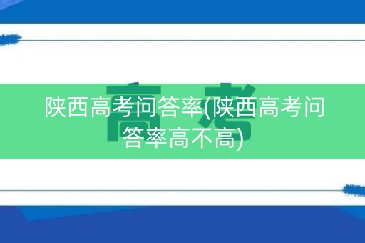 陕西高考问答率(陕西高考问答率高不高)