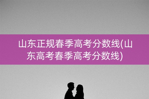 山东正规春季高考分数线(山东高考春季高考分数线)