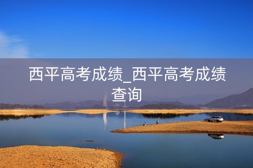 西平高考成绩_西平高考成绩查询