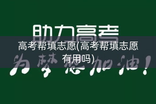 高考帮填志愿(高考帮填志愿有用吗)
