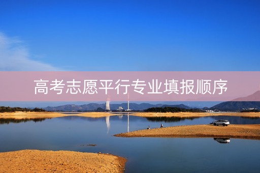 高考志愿平行专业填报顺序
