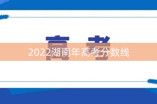 2022湖南年高考分数线