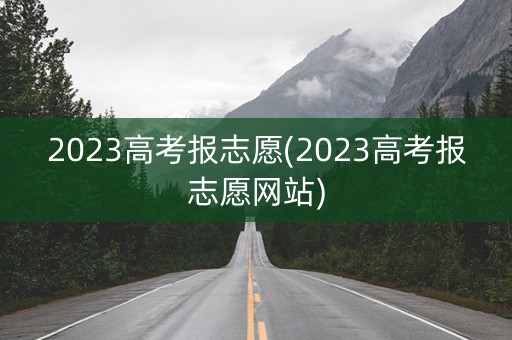 2023高考报志愿(2023高考报志愿网站)