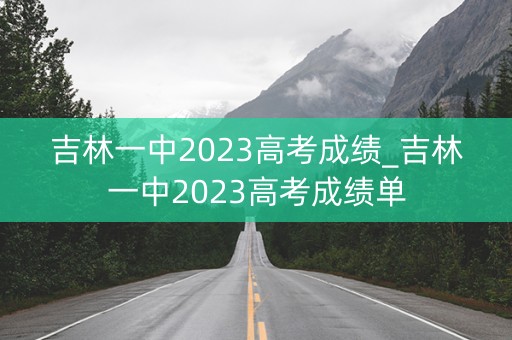 吉林一中2023高考成绩_吉林一中2023高考成绩单