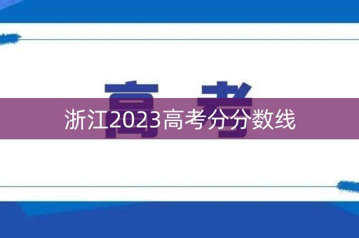 浙江2023高考分分数线