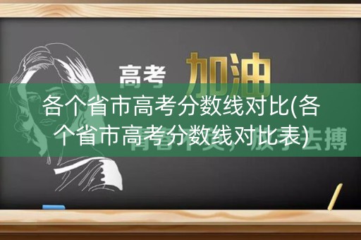 各个省市高考分数线对比(各个省市高考分数线对比表)