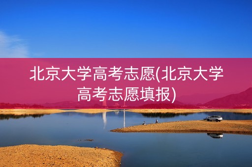 北京大学高考志愿(北京大学高考志愿填报)