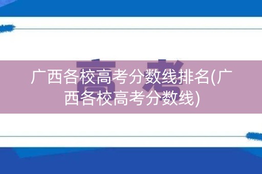 广西各校高考分数线排名(广西各校高考分数线)