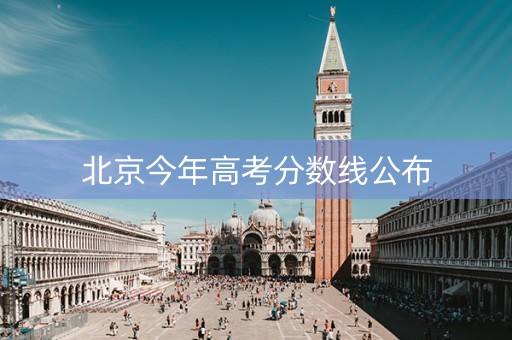 北京今年高考分数线公布