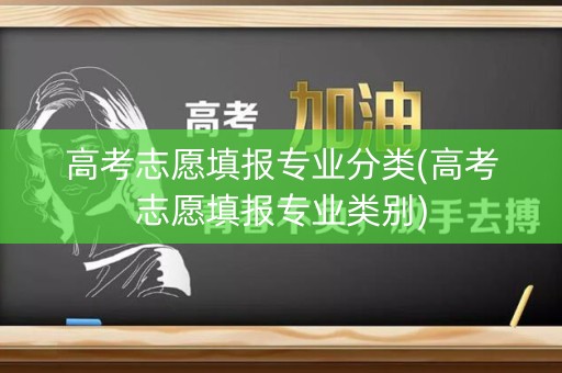 高考志愿填报专业分类(高考志愿填报专业类别)