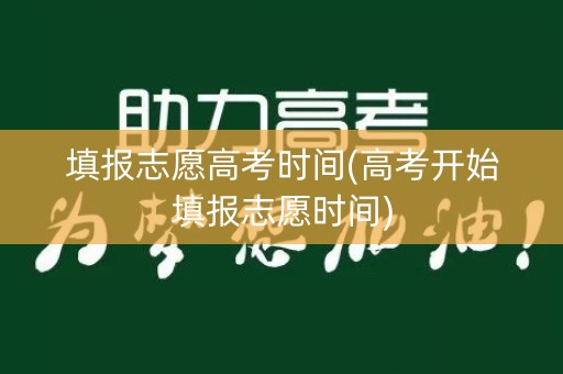 填报志愿高考时间(高考开始填报志愿时间)