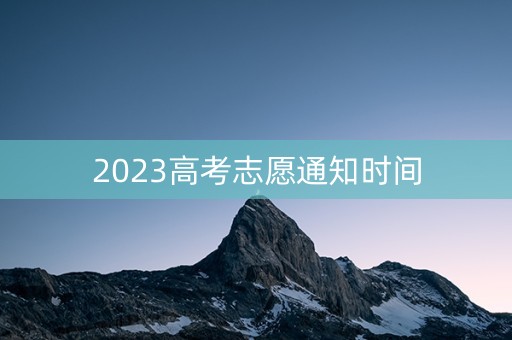 2023高考志愿通知时间