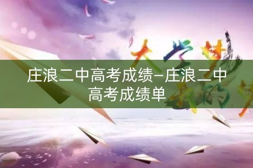 庄浪二中高考成绩—庄浪二中高考成绩单