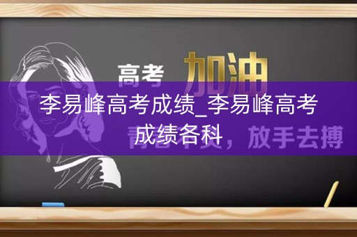 李易峰高考成绩_李易峰高考成绩各科