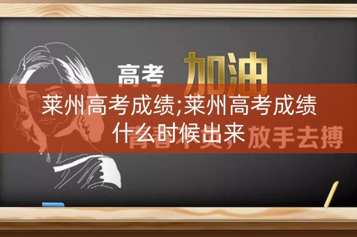 莱州高考成绩;莱州高考成绩什么时候出来