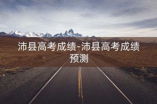 沛县高考成绩-沛县高考成绩预测