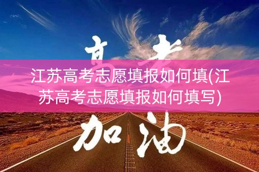 详细阅读:江苏高考志愿填报如何填(江苏高考志愿填报如何填写) 江苏高考志愿填报如何填(江苏高考志愿填报如何填写)