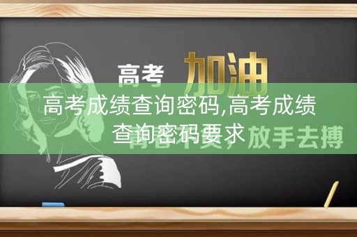 高考成绩查询密码,高考成绩查询密码要求