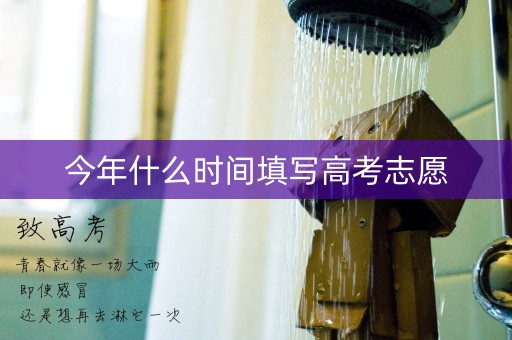 今年什么时间填写高考志愿