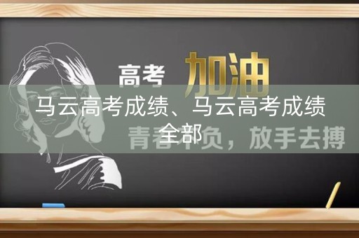 马云高考成绩、马云高考成绩全部