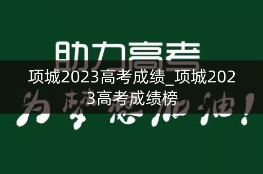 详细阅读:项城2023高考成绩_项城2023高考成绩榜 项城2023高考成绩_项城2023高考成绩榜