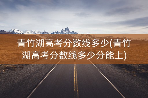 青竹湖高考分数线多少(青竹湖高考分数线多少分能上)