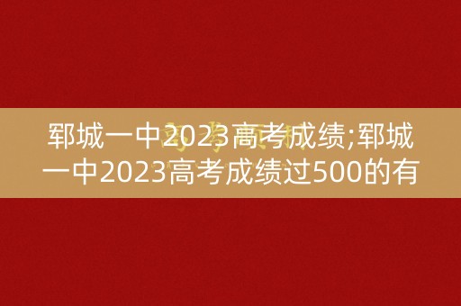 郓城一中2023高考成绩;郓城一中2023高考成绩过500的有多少人
