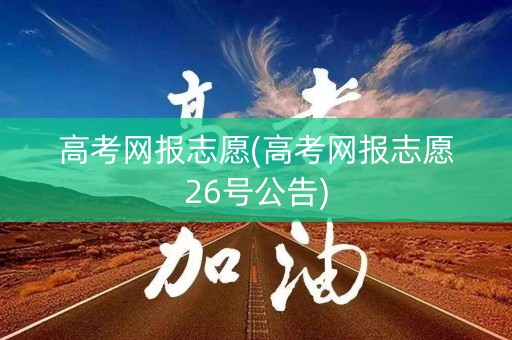 高考网报志愿(高考网报志愿26号公告)