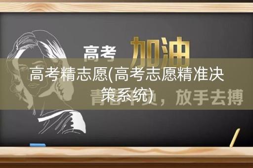 高考精志愿(高考志愿精准决策系统)
