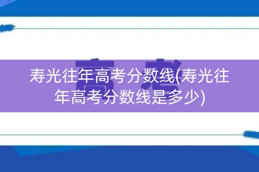 寿光往年高考分数线(寿光往年高考分数线是多少)