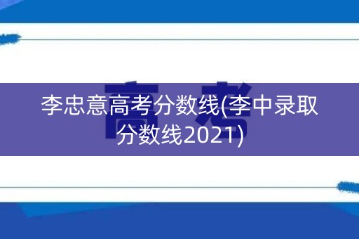 李忠意高考分数线(李中录取分数线2021)