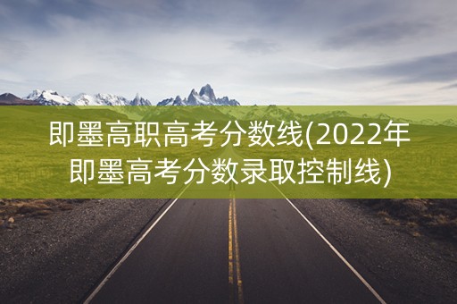 即墨高职高考分数线(2022年即墨高考分数录取控制线)
