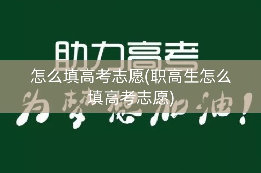 怎么填高考志愿(职高生怎么填高考志愿)