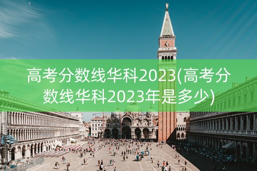 高考分数线华科2023(高考分数线华科2023年是多少)