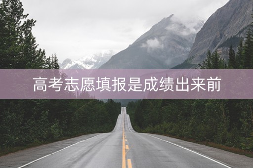 高考志愿填报是成绩出来前
