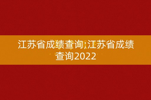 江苏省成绩查询;江苏省成绩查询2022