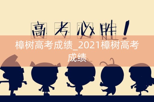 樟树高考成绩_2021樟树高考成绩