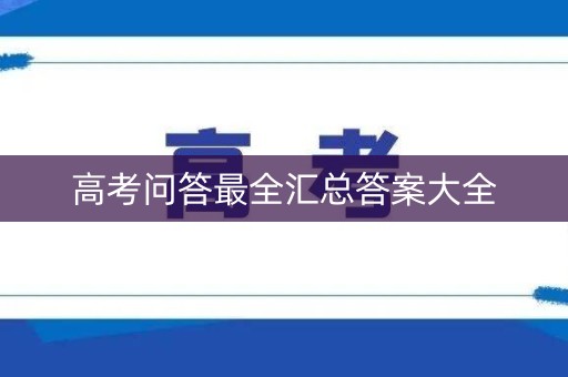 高考问答最全汇总答案大全